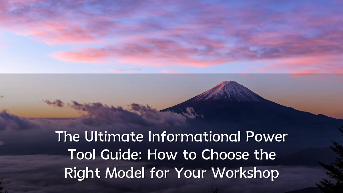 The Ultimate Informational Power Tool Guide: How to Choose the Right Model for Your Workshop