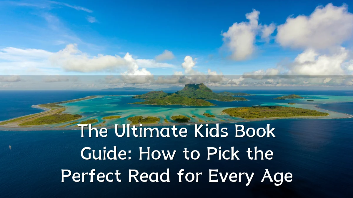 The Ultimate Kids Book Guide: How to Pick the Perfect Read for Every Age
