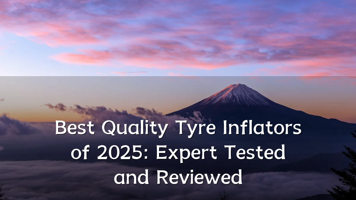 Best Quality Tyre Inflators of 2025: Expert Tested and Reviewed
