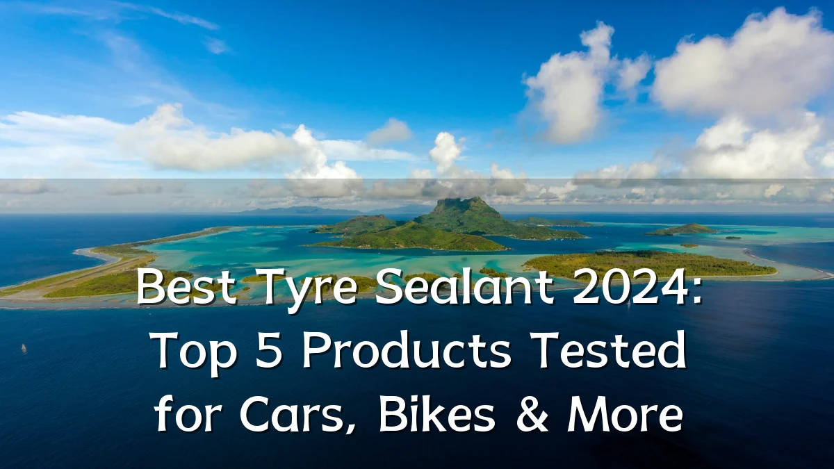 Best Tyre Sealant 2024: Top 5 Products Tested for Cars, Bikes & More