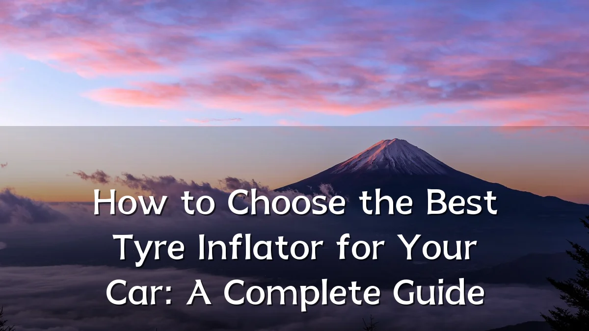 How to Choose the Best Tyre Inflator for Your Car: A Complete Guide