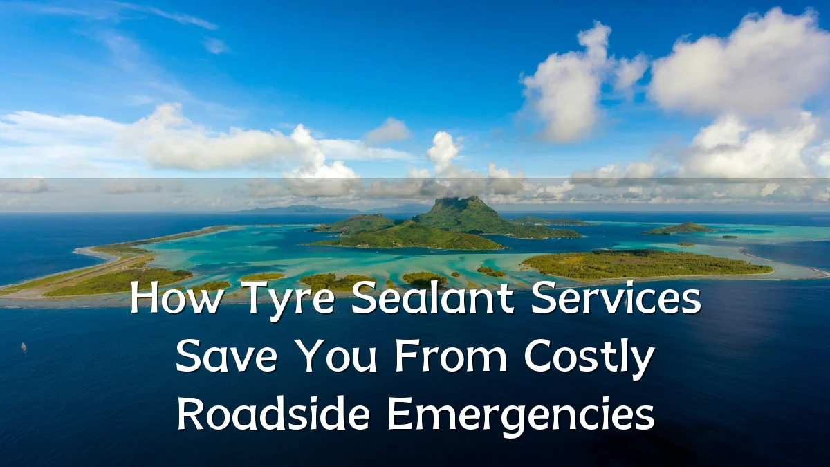 How Tyre Sealant Services Save You From Costly Roadside Emergencies
