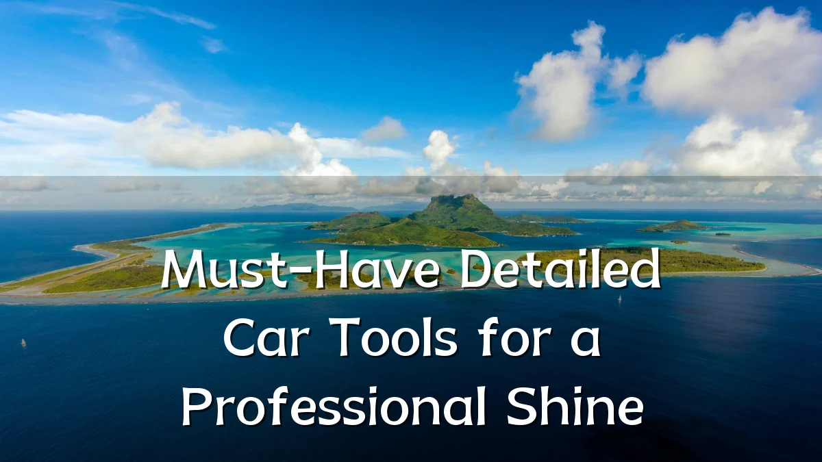 Must-Have Detailed Car Tools for a Professional Shine