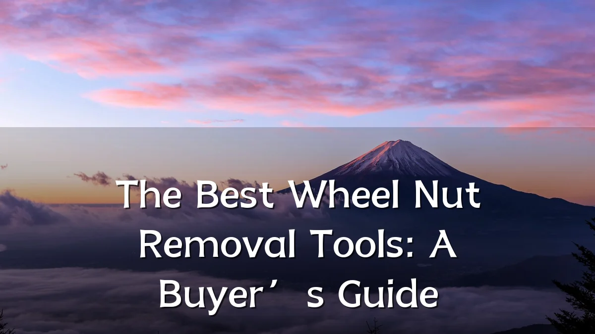 The Best Wheel Nut Removal Tools: A Buyer’s Guide