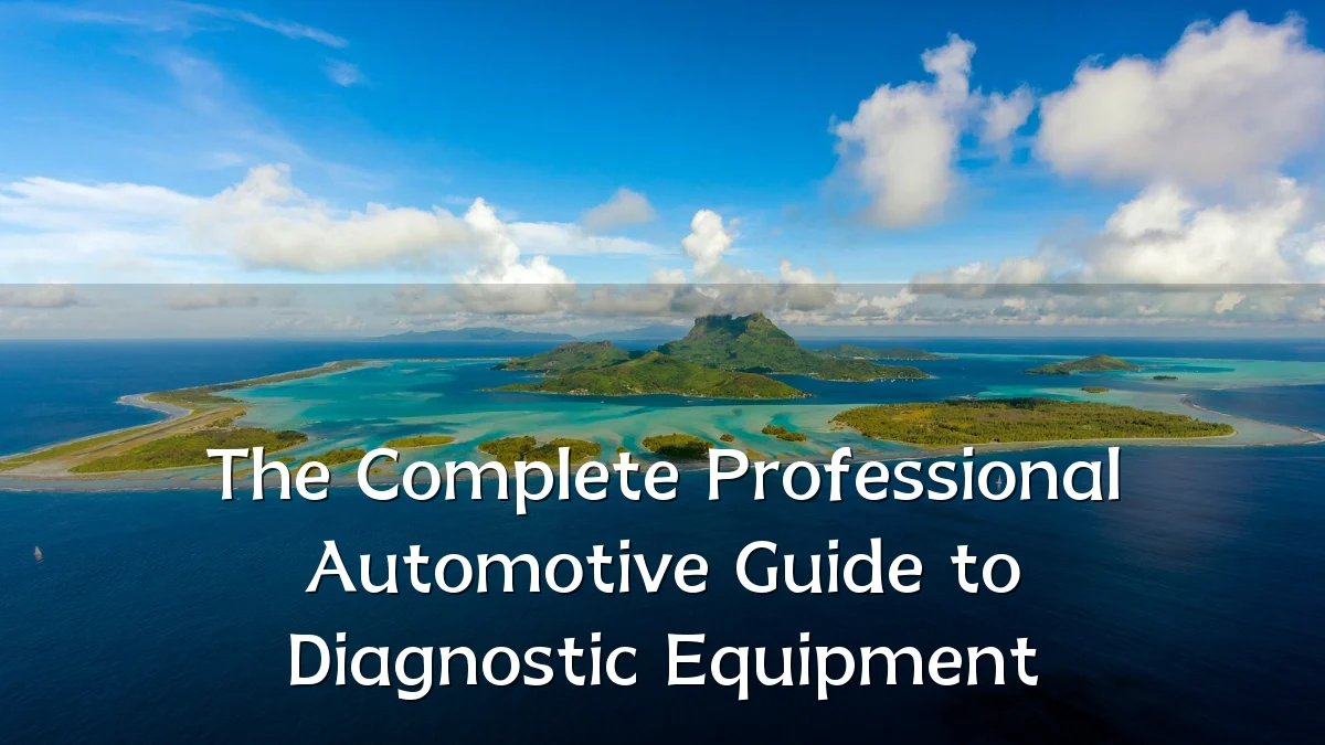 The Complete Professional Automotive Guide to Diagnostic Equipment