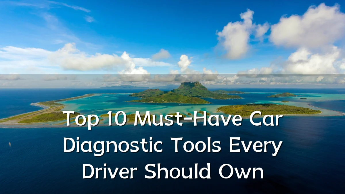 Top 10 Must-Have Car Diagnostic Tools Every Driver Should Own