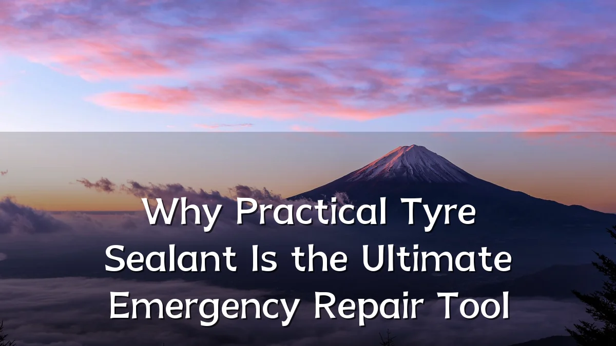 Why Practical Tyre Sealant Is the Ultimate Emergency Repair Tool