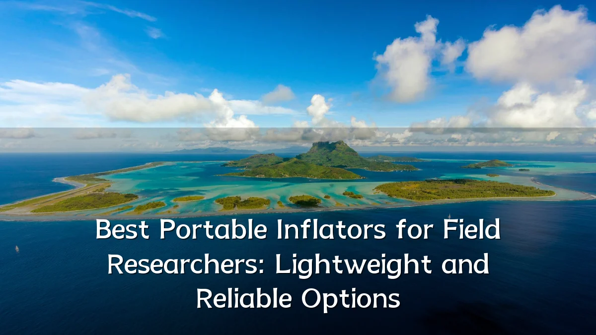 Best Portable Inflators for Field Researchers: Lightweight and Reliable Options