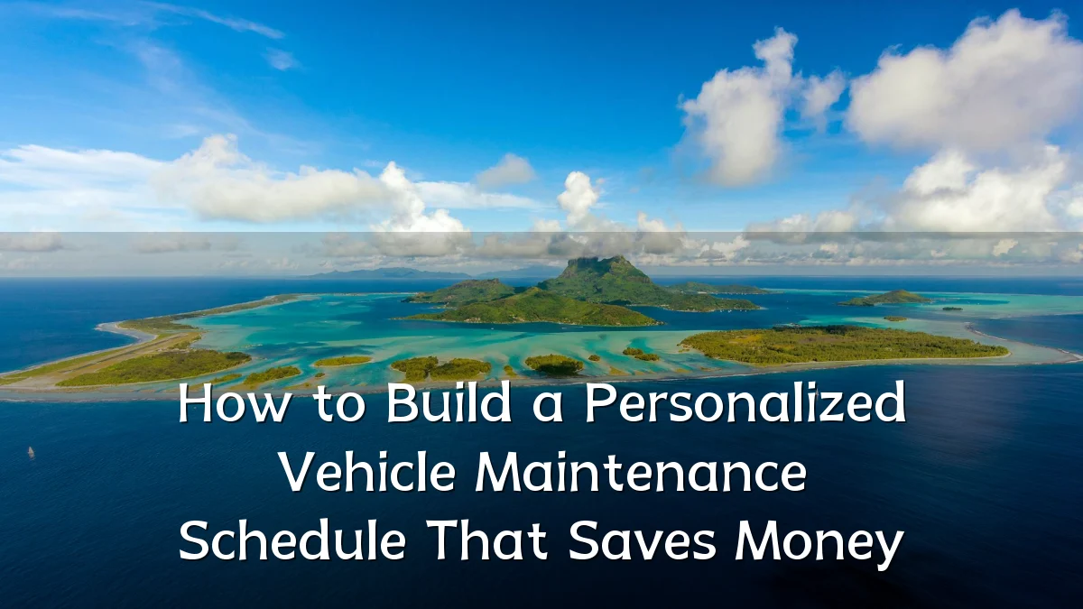 How to Build a Personalized Vehicle Maintenance Schedule That Saves Money