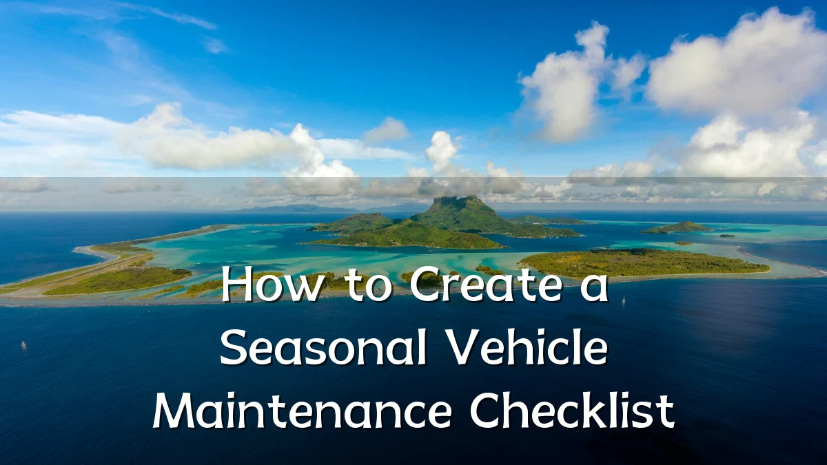 How to Create a Seasonal Vehicle Maintenance Checklist