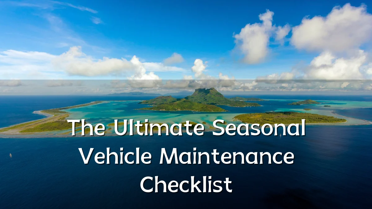The Ultimate Seasonal Vehicle Maintenance Checklist
