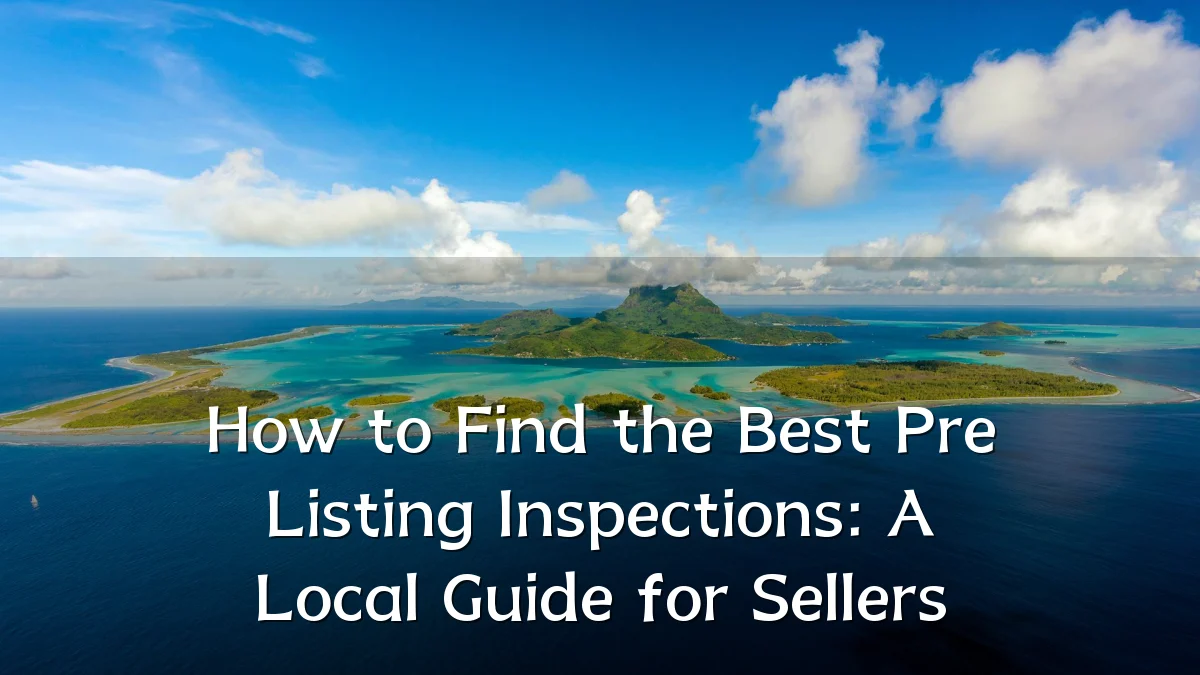 How to Find the Best Pre Listing Inspections: A Local Guide for Sellers